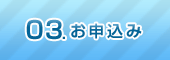 03.お申し込み 03.お申し込み