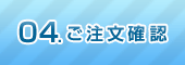 04.ご注文確認 04.ご注文確認