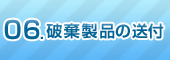 06.破棄製品の送付 06.破棄製品の送付